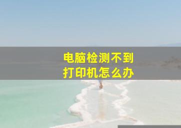 电脑检测不到打印机怎么办(