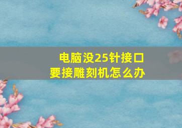 电脑没25针接口要接雕刻机怎么办