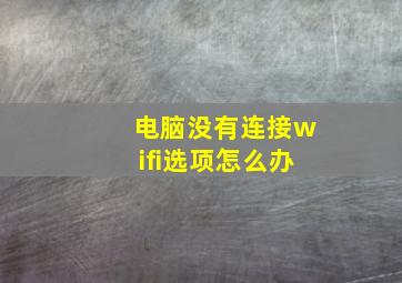 电脑没有连接wifi选项怎么办