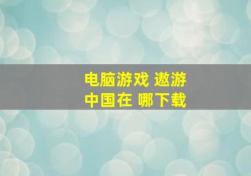 电脑游戏 遨游中国在 哪下载