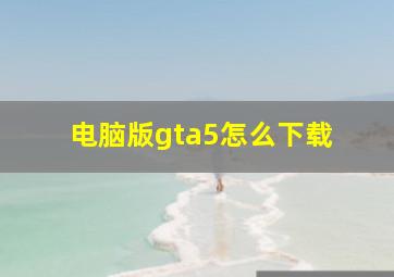 电脑版gta5怎么下载 