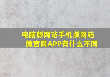 电脑版网站,手机版网站,微官网,APP有什么不同