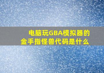 电脑玩GBA模拟器的金手指怪兽代码是什么