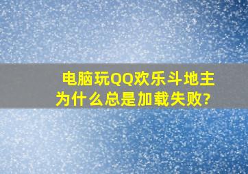 电脑玩QQ欢乐斗地主为什么总是加载失败?