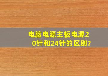 电脑电源主板电源20针和24针的区别?