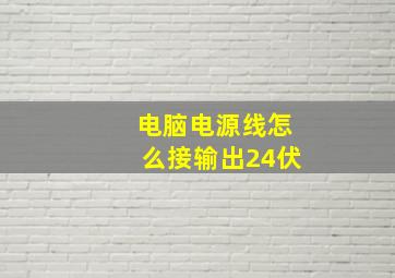 电脑电源线怎么接输出24伏