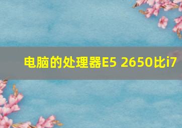 电脑的处理器,E5 2650,比i7