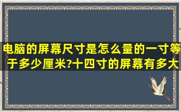 电脑的屏幕尺寸是怎么量的,一寸等于多少厘米?十四寸的屏幕有多大?...