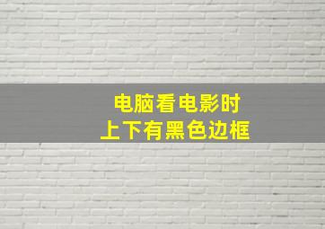 电脑看电影时上下有黑色边框