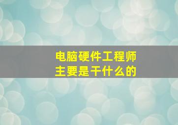 电脑硬件工程师主要是干什么的(