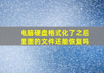 电脑硬盘格式化了之后里面的文件还能恢复吗(