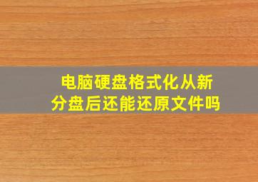 电脑硬盘格式化从新分盘后还能还原文件吗(