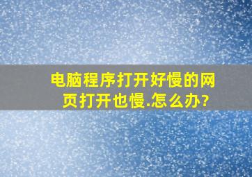 电脑程序打开好慢的,网页打开也慢.怎么办?