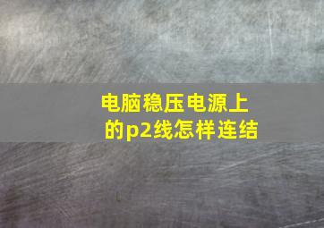 电脑稳压电源上的p2线怎样连结