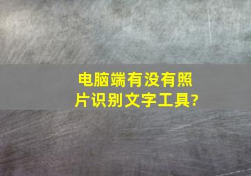 电脑端有没有照片识别文字工具?