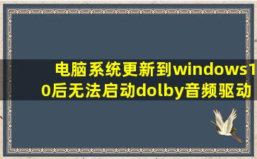 电脑系统更新到windows10后,无法启动dolby音频驱动程序?