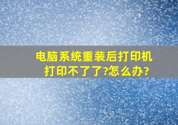 电脑系统重装后,打印机打印不了了?怎么办?