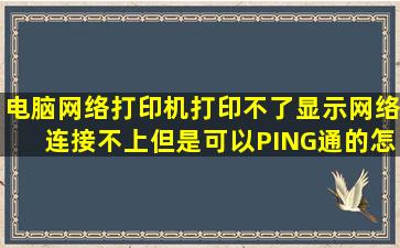 电脑网络打印机打印不了显示网络连接不上但是可以PING通的怎么办(