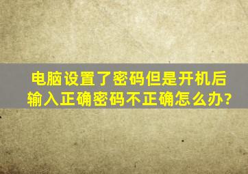 电脑设置了密码,但是开机后输入正确密码不正确怎么办?