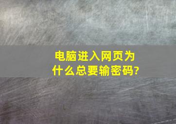 电脑进入网页为什么总要输密码?