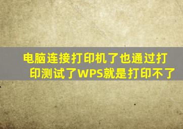 电脑连接打印机了也通过打印测试了WPS就是打印不了(