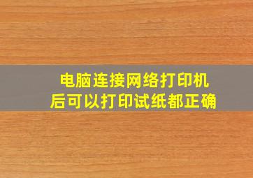 电脑连接网络打印机后,可以打印试纸都正确