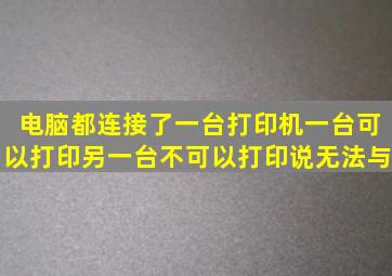 电脑都连接了一台打印机一台可以打印另一台不可以打印说无法与