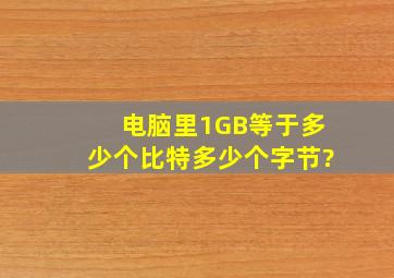 电脑里1GB等于多少个比特,多少个字节?