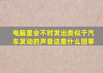 电脑里会不时发出类似于汽车发动的声音这是什么回事