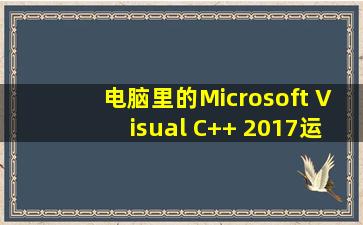 电脑里的Microsoft Visual C++ 2017运行库怎么卸载或vc2015怎么安装