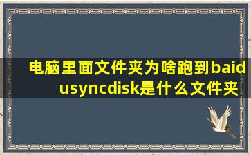 电脑里面文件夹为啥跑到baidusyncdisk是什么文件夹(