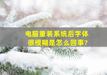 电脑重装系统后字体很模糊是怎么回事?