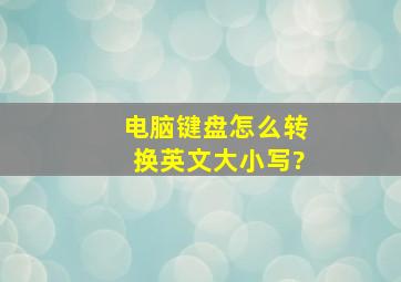 电脑键盘怎么转换英文大小写?