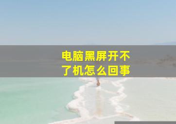 电脑黑屏开不了机怎么回事