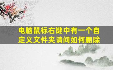 电脑鼠标右键中有一个自定义文件夹,请问如何删除