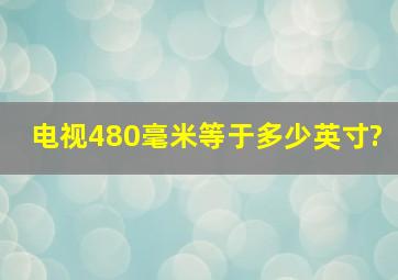 电视480毫米等于多少英寸?