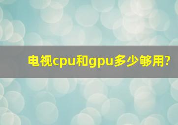 电视cpu和gpu多少够用?