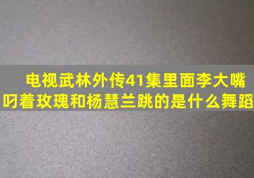 电视《武林外传》41集里面李大嘴叼着玫瑰和杨慧兰跳的是什么舞蹈