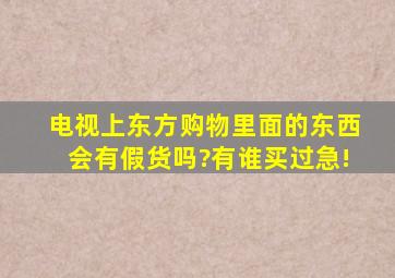 电视上东方购物里面的东西会有假货吗?有谁买过,急!