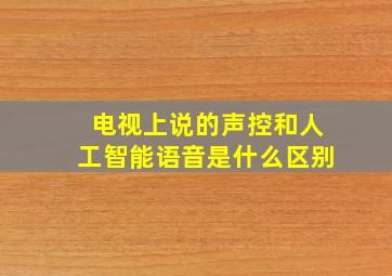 电视上说的声控和人工智能语音是什么区别(