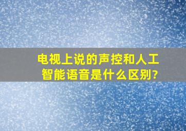 电视上说的声控和人工智能语音是什么区别?