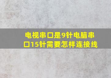 电视串口是9针电脑串口15针。需要怎样连接线(