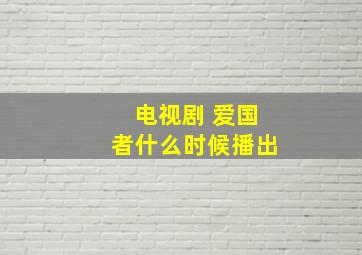 电视剧 《爱国者》什么时候播出