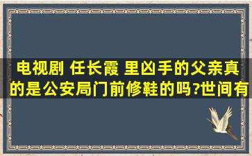 电视剧 任长霞 里凶手的父亲真的是公安局门前修鞋的吗?世间有这么巧...