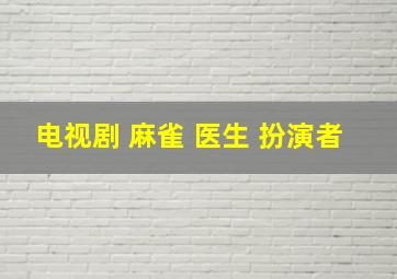 电视剧 麻雀 医生 扮演者