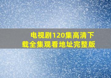 电视剧120集高清下载全集观看地址完整版(