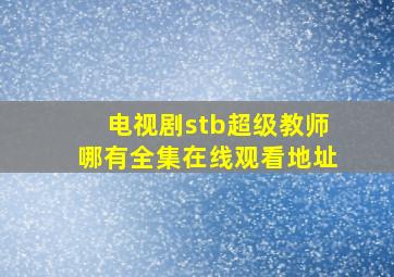 电视剧stb超级教师哪有全集在线观看地址(