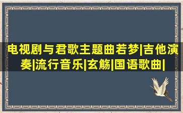 电视剧《与君歌》主题曲【若梦】|吉他演奏|流行音乐|玄觞|国语歌曲|...