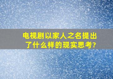 电视剧《以家人之名》提出了什么样的现实思考?