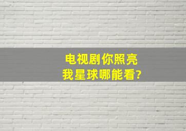 电视剧《你照亮我星球》哪能看?